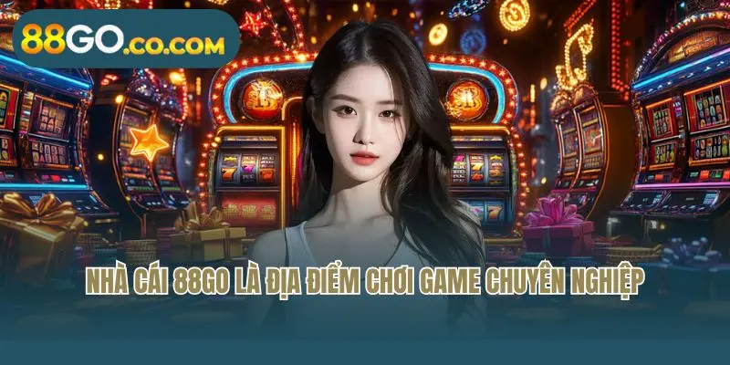 Nhà cái 88GO là địa điểm chơi game chuyên nghiệp