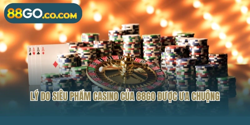 Lý do siêu phẩm Casino của 88Go được ưa chuộng
