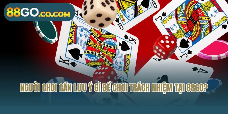 Người chơi cần lưu ý gì để chơi trách nhiệm tại 88Go?