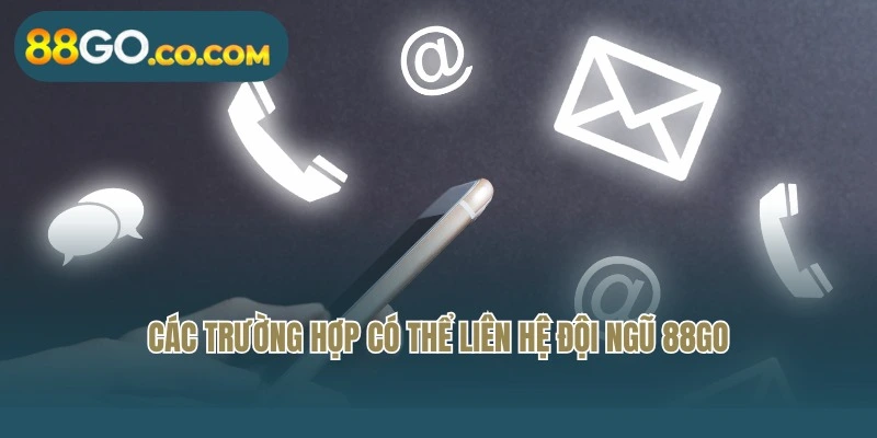 Các trường hợp có thể liên hệ đội ngũ 88Go