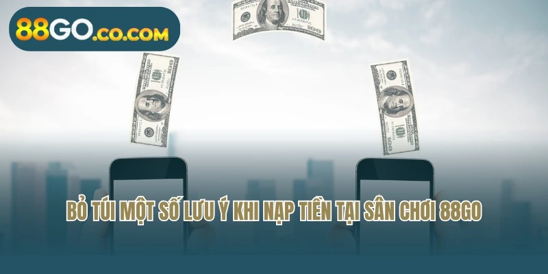 Bỏ túi một số lưu ý khi nạp tiền tại sân chơi 88Go