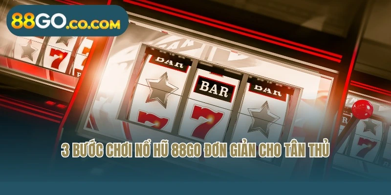 3 bước chơi nổ hũ 88Go đơn giản cho tân thủ