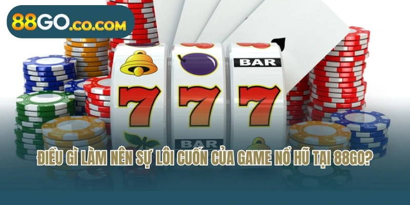 Điều gì làm nên sự lôi cuốn của game nổ hũ tại 88Go?