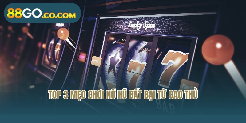Top 3 mẹo chơi nổ hũ bất bại từ cao thủ