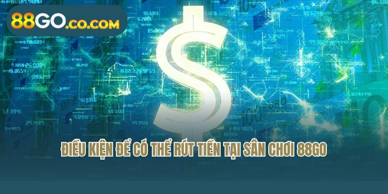 Điều kiện để có thể rút tiền tại sân chơi 88Go