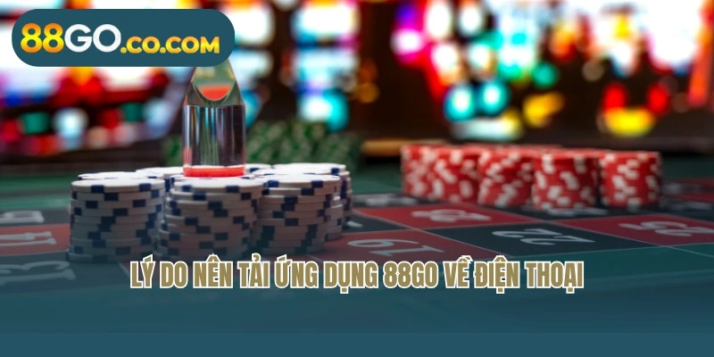 Lý do nên tải ứng dụng 88Go về điện thoại