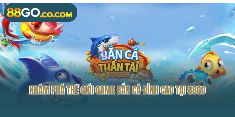 Khám phá thế giới game bắn cá đỉnh cao tại 88GO