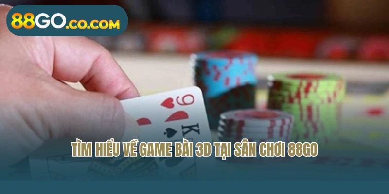 Tìm hiểu về game bài 3D tại sân chơi 88GO