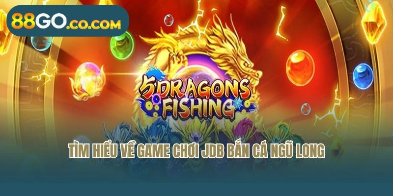 Tìm hiểu về game chơi JDB Bắn Cá Ngũ Long