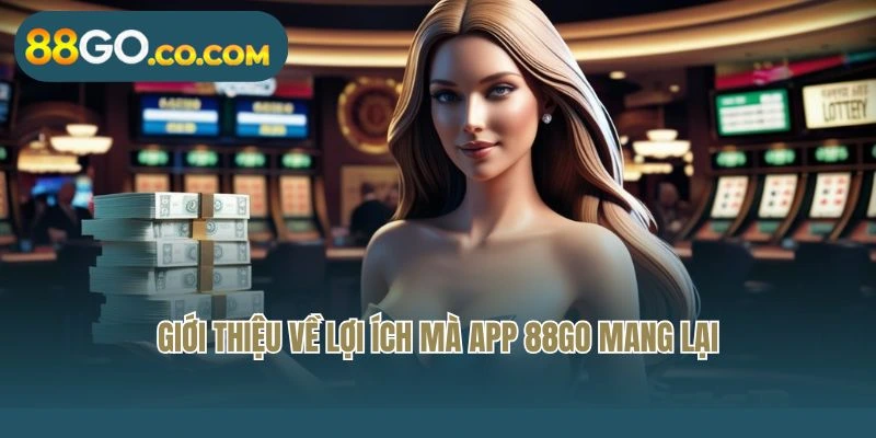 Giới thiệu về lợi ích mà app 88GO mang lại